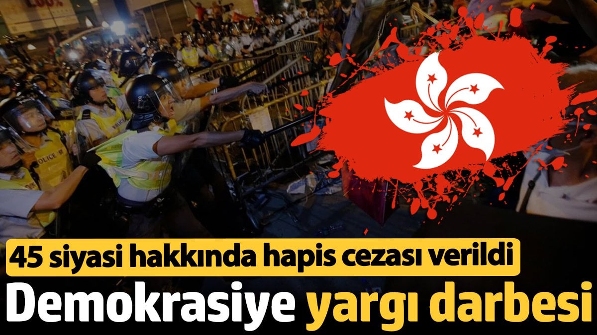 Hong Kong’ta demokrasiye darbe: 45 siyasi lidere hapis cezası