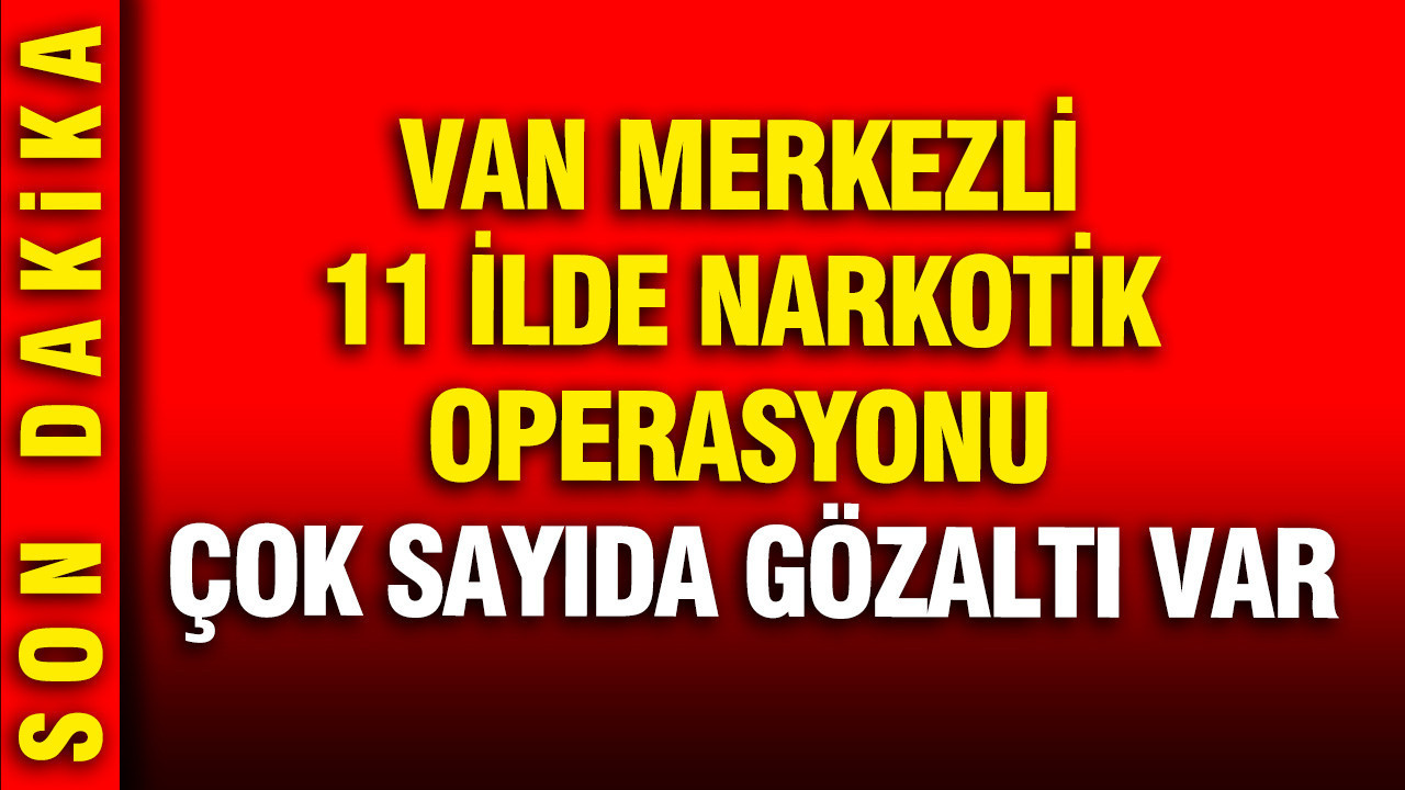 Van’da Narkotik Operasyonu: 11 İlde Gözaltılar Gerçekleştirildi